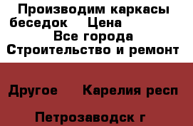 Производим каркасы беседок. › Цена ­ 22 000 - Все города Строительство и ремонт » Другое   . Карелия респ.,Петрозаводск г.